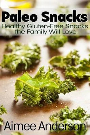 Paleo Snacks: Healthy Gluten-Free Snacks the Family Will Love by Aimee Anderson 9781494774271