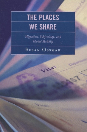 The Places We Share: Migration, Subjectivity, and Global Mobility by Susan Ossman 9780739117095