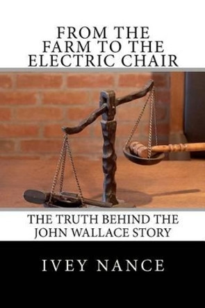 From the Farm to the Electric Chair: The John Wallace Story by Ivey Nance 9781463630140