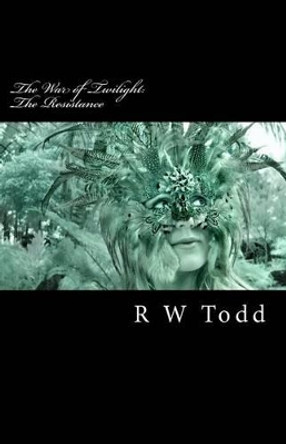 The Resistance: The War of Twilight by R W Todd 9781466247352