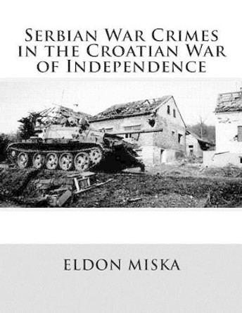 Serbian War Crimes in the Croatian War of Independence by Eldon Miska 9781519240729