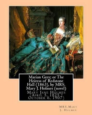 Marian Grey; Or the Heiress of Redstone Hall (1863), by Mrs. Mary J. Holmes (Novel): Mary Jane Holmes (April 5, 1825 ? October 6, 1907) by Mrs Mary J Holmes 9781533381156