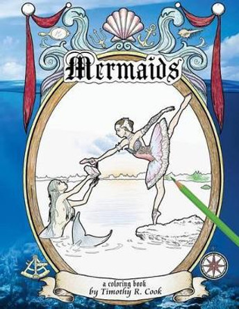 Mermaids: A Coloring Book by Timothy R Cook 9781533468956