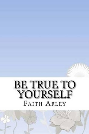 Be true to yourself by Faith Arley 9781536816525