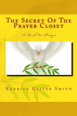 The Secret Of The Prayer Closet: A Book On Prayer by Kenrick Oliver Smith 9781507666814