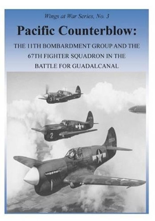 Pacific Counterblow: The 11th Bombardment Group and the 67th Fighter Squadron in the Battle for Guadalcanal by U S Air Force 9781508790495