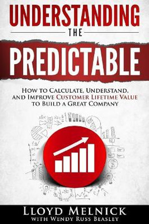 Understanding the Predictable: How to calculate, understand, and improve customer lifetime value to build a great company by Wendy Russ Beasley 9781508911531
