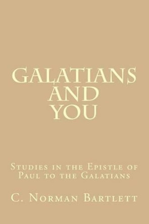Galatians and You: Studies in the Epistle of Paul to the Galatians by C Norman Bartlett 9781495393464