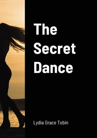 The Secret Dance by Lydia Grace Tobin 9781716278570