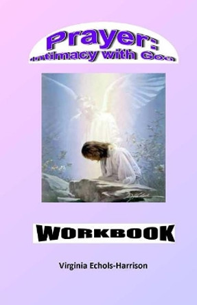 Prayer: Intimacy With God Workbook: Prayer: An Intercourse With God Workbook by Virginia E Echols-Harrison 9781499248951