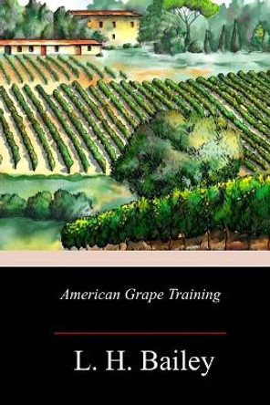 American Grape Training by L H Bailey 9781717500281