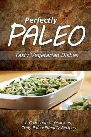 Perfectly Paleo - Tasty Vegetarian Dishes: Indulgent Paleo Cooking for the Modern Caveman by Perfectly Paleo 9781499685923