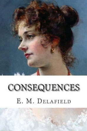 Consequences by E M Delafield 9781507636077