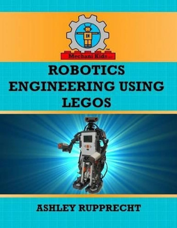 Robotics Engineering Using LEGOs by Ashley O Rupprecht 9781508428930