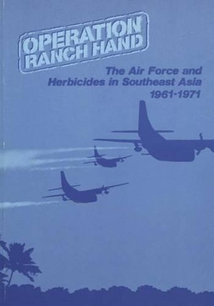 Operation Ranch Hand: The Air Force and Herbicides in Southeast Asia, 1961-1971 by U S Air Force 9781508644460