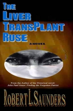 The Liver Transplant Ruse by Robert L Saunders 9781500164799