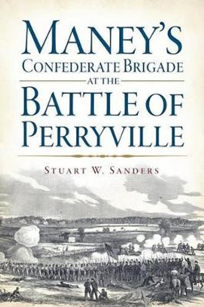 Maney's Confederate Brigade at the Battle of Perryville by Stuart Sanders 9781626192645