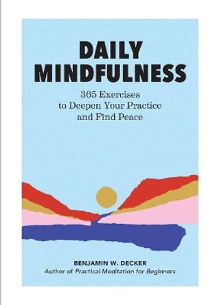 Daily Mindfulness: 365 Exercises to Deepen Your Practice and Find Peace by Benjamin W Decker 9781647391928