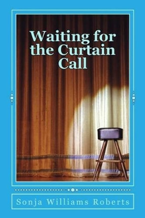 Waiting for the Curtain Call by Sonja Williams Roberts 9781500261603