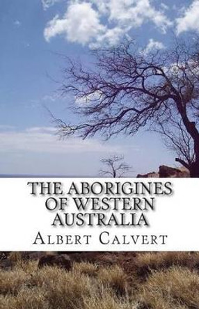 The Aborigines of Western Australia by Albert F Calvert 9781500293994