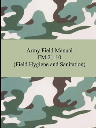 Army Field Manual FM 21-10 (Field Hygiene and Sanitation) by The United States Army 9781420928358