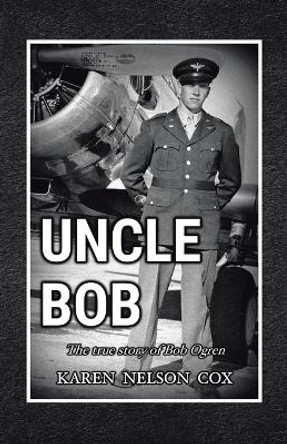 Uncle Bob: The True Story of Bob Ogren by Karen Nelson Cox 9781664295100