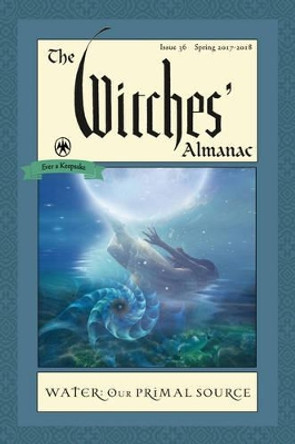 Witches' Almanac 2017: Issue 36 Spring 2017 - Spring 2018, Water, Our Primal Source by Andrew Theitic 9781881098393