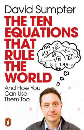 The Ten Equations that Rule the World: And How You Can Use Them Too by David Sumpter