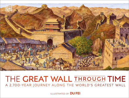 The Great Wall Through Time: A 2,700-Year Journey Along the World's Greatest Wall by DK