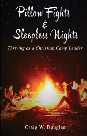 Pillow Fights & Sleepless Nights: Thriving as a Christian Camp Leader by Craig W Douglas Mts 9781775249009