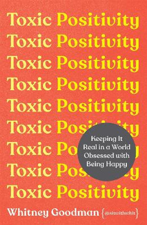 Toxic Positivity: Keeping It Real in a World Obsessed with Being Happy by Whitney Goodman