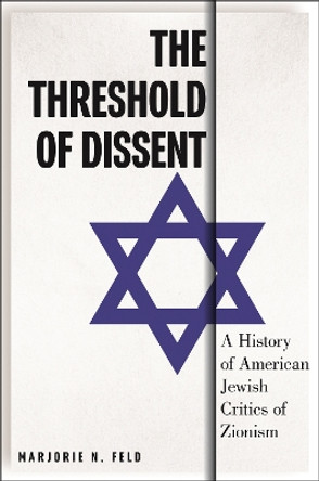 The Threshold of Dissent: A History of American Jewish Critics of Zionism by Marjorie Feld 9781479829316