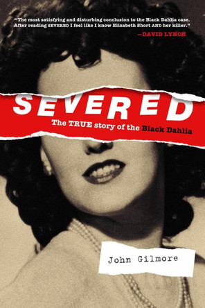 Severed: The True Story of the Black Dahlia by John Gilmore