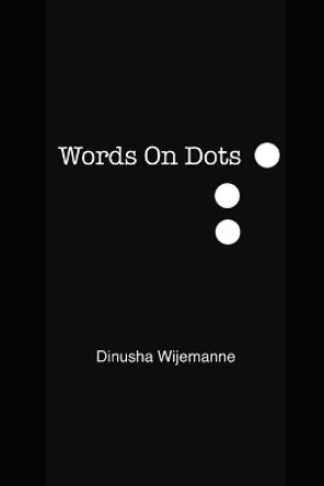 Words On Dots: A collection of poetry and prose. by Dinusha Wijemanne 9781775118312