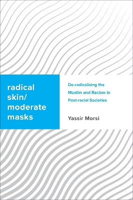 Radical Skin/Moderate Mask: Islamic De-Radicalisation and Racism in Post-Racial Societies by Yassir Morsi 9781783489121