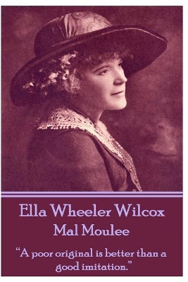 Ella Wheeler Wilcox's Mal Moulee: A Poor Original Is Better Than a Good Imitation. by Ella Wheeler Wilcox 9781783945788