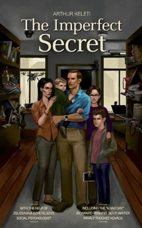 The Imperfect Secret: Everyone Has Secrets, and Someone Else Will Always Be Interested in That Secret, Otherwise It Wouldn't Be One. by Arthur Keleti 9781537591728