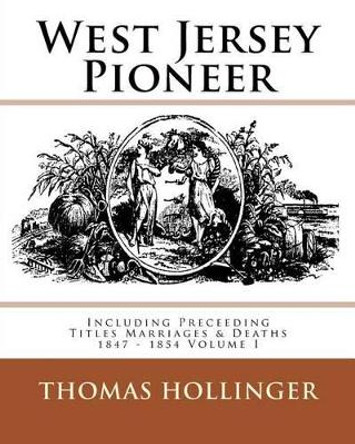 West Jersey Pioneer Including Preceeding Titles Marriages & Deaths 1847 - 1854 Volume I by Thomas F Hollinger 9781539786405