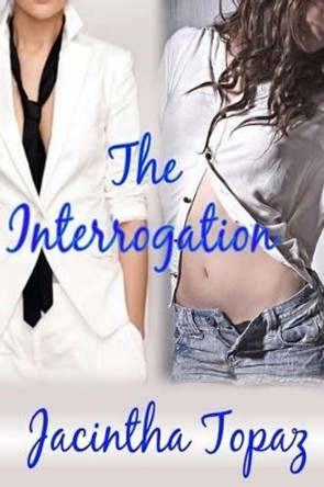 The Interrogation: A Lesbian New Adult Spanking Romance by Jacintha Topaz 9781511876575