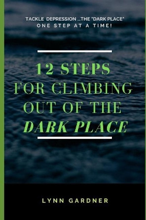 12 Steps for Climbing Out of the Dark Place: Overcoming Depression One Step at a Time... by Lynn Gardner 9781796313086