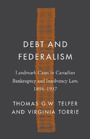 Debt and Federalism: Landmark Cases in Canadian Bankruptcy and Insolvency Law, 1894-1937 by Thomas Telfer