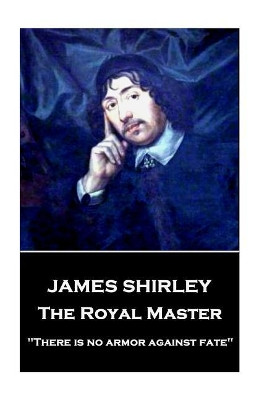 James Shirley - The Royal Master: "There is no armor against fate" by James Shirley 9781787373440