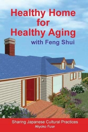 Healthy Home for Healthy Aging: With Feng Shui by Miyoko Fuse 9781540419781