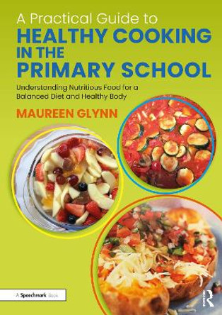 A Practical Guide to Healthy Cooking in the Primary School: Understanding Nutritious Food for a Balanced Diet and Healthy Body by Maureen Glynn