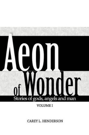 Aeon of Wonder: Stories of gods, angels and man by Carey L Henderson 9781517447571