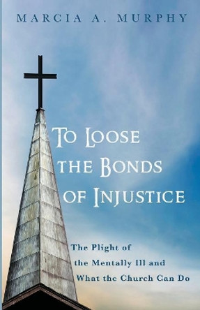 To Loose the Bonds of Injustice by Marcia A Murphy 9781532653858