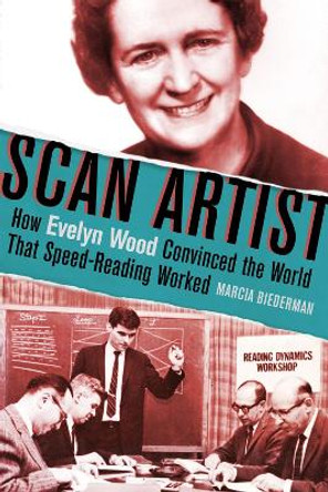 Scan Artist: How Evelyn Wood Convinced the World That Speed-Reading Worked by Marcia Biederman 9781641601627