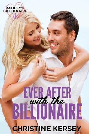 Ever After with the Billionaire (Ashley's Billionaire, Book 4) by Christine Kersey 9781796301007