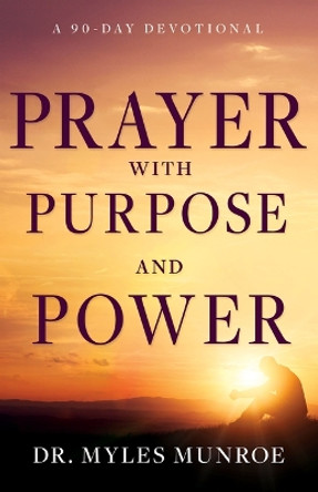 Prayer with Purpose and Power: A 90-Day Devotional by Myles Munroe 9781641239493