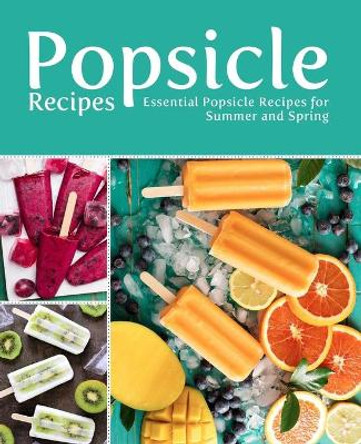 Popsicle Recipes: Essential Popsicle Recipes for Summer and Spring (2nd Edition) by Booksumo Press 9781797799711